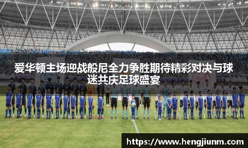 爱华顿主场迎战般尼全力争胜期待精彩对决与球迷共庆足球盛宴